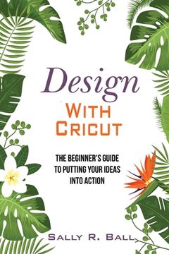 portada Design With Cricut: The Beginner's Guide To Putting Your Ideas Into Action