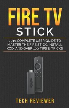 portada Fire TV Stick; 2019 Complete User Guide to Master the Fire Stick, Install Kodi and Over 100 Tips and Tricks