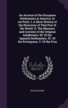 portada An Account of the European Settlements in America. In six Parts. I. A Short History of the Discovery of That Part of the World. II. The Manners and Cu (en Inglés)