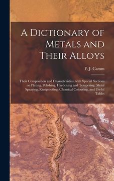 portada A Dictionary of Metals and Their Alloys; Their Composition and Characteristics, With Special Sections on Plating, Polishing, Hardening and Tempering,