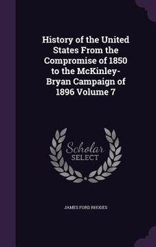 portada History of the United States From the Compromise of 1850 to the McKinley-Bryan Campaign of 1896 Volume 7 (en Inglés)