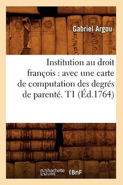 portada Institution Au Droit François: Avec Une Carte de Computation Des Degrés de Parenté. T1 (Éd.1764) (in French)