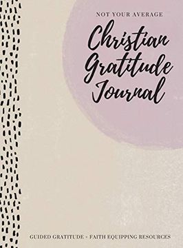 portada Not Your Average Christian Gratitude Journal: Guided Gratitude + Faith Equipping Resources (Daily Devotional, Gratitude and Prayer Journal for Women) (en Inglés)