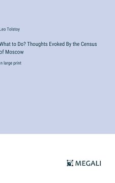 portada What to Do? Thoughts Evoked By the Census of Moscow: in large print (en Inglés)