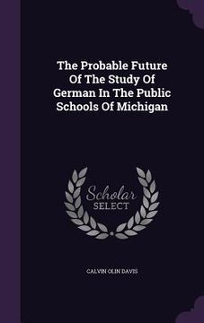 portada The Probable Future Of The Study Of German In The Public Schools Of Michigan (en Inglés)