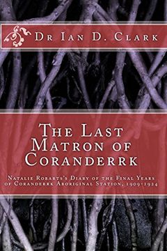 portada The Last Matron of Coranderrk: Natalie Robarts'S Diary of the Final Years of Coranderrk Aboriginal Station, 1909-1924 (en Inglés)
