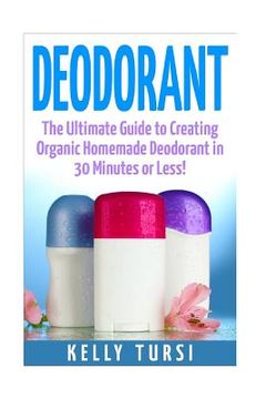 portada Deodorant: The Ultimate Guide to Creating Organic Homemade Deodorant in 30 Minutes or Less! (en Inglés)