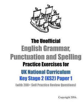 portada The Unofficial English Grammar, Punctuation and Spelling Practice Exercises for UK National Curriculum Key Stage 2 (KS2) Paper 1: (with 200+ Self Prac (en Inglés)