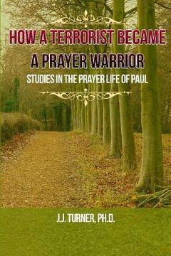 portada How A Terrorist Became A Prayer Warrior: Studies In The Prayer Life of the Apostle Paul (en Inglés)