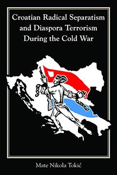 portada Croatian Radical Separatism and Diaspora Terrorism During the Cold war (Central European Studies) (in English)
