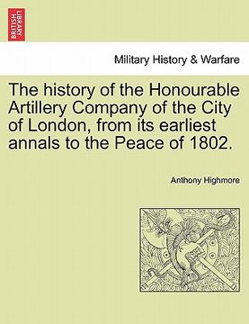 portada the history of the honourable artillery company of the city of london, from its earliest annals to the peace of 1802. (en Inglés)