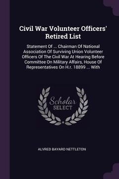 portada Civil War Volunteer Officers' Retired List: Statement Of ... Chairman Of National Association Of Surviving Union Volunteer Officers Of The Civil War A (en Inglés)