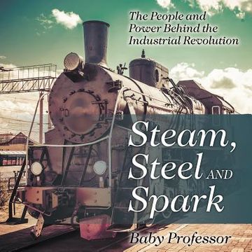 portada Steam, Steel and Spark: The People and Power Behind the Industrial Revolution (in English)