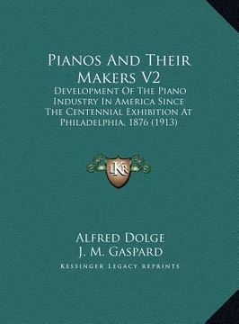 portada pianos and their makers v2: development of the piano industry in america since the centedevelopment of the piano industry in america since the cen (in English)