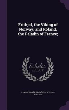 portada Frithjof, the Viking of Norway, and Roland, the Paladin of France; (en Inglés)