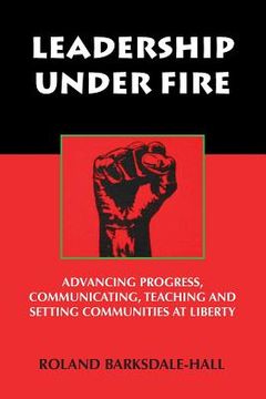 portada Leadership Under Fire: Advancing Progress, Communicating, Teaching and Setting Communities at Liberty (en Inglés)