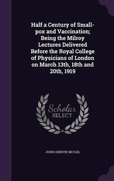 portada Half a Century of Small-pox and Vaccination; Being the Milroy Lectures Delivered Before the Royal College of Physicians of London on March 13th, 18th (in English)