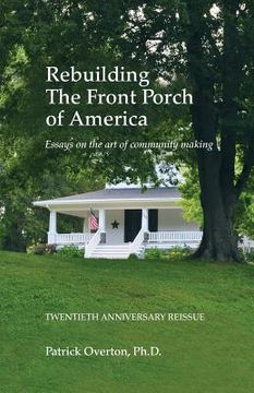portada Rebuilding the Front Porch of America: Essays on the Art of Community Making (en Inglés)