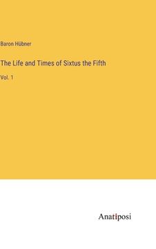 portada The Life and Times of Sixtus the Fifth: Vol. 1 (en Inglés)