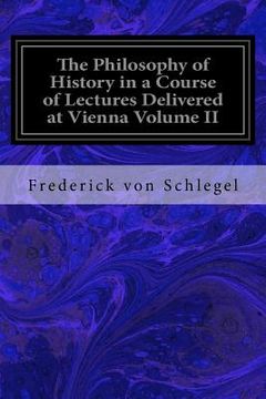 portada The Philosophy of History in a Course of Lectures Delivered at Vienna Volume II
