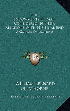 portada the endowments of man considered in their relations with his final end: a course of lectures (in English)