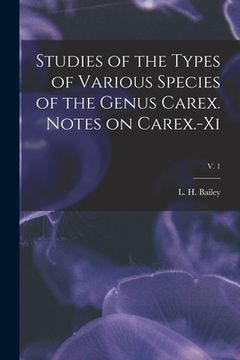 portada Studies of the Types of Various Species of the Genus Carex. Notes on Carex.-xi; v. 1 (en Inglés)