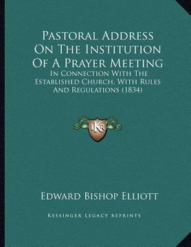 portada pastoral address on the institution of a prayer meeting: in connection with the established church, with rules and regulations (1834) (en Inglés)