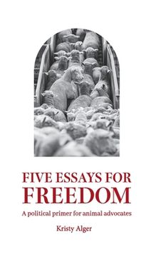 portada Five Essays for Freedom: A Political Primer for Animal Advocates (en Inglés)