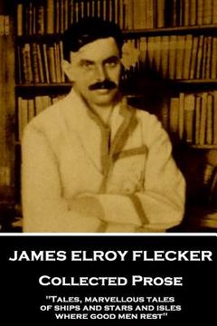 portada James Elroy Flecker - Collected Prose: "Tales, marvellous tales of ships and stars and isles where good men rest" (en Inglés)