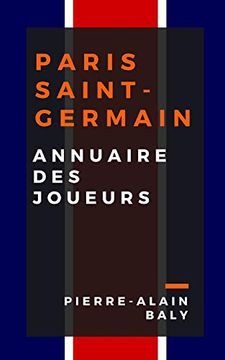 portada Paris Saint-Germain: Annuaire des Joueurs: Tout L'effectif du psg Depuis sa Création en Juillet 1970 (in French)