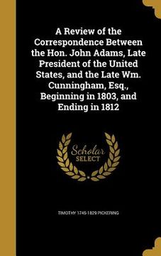portada A Review of the Correspondence Between the Hon. John Adams, Late President of the United States, and the Late Wm. Cunningham, Esq., Beginning in 1803,