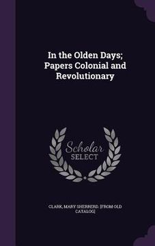 portada In the Olden Days; Papers Colonial and Revolutionary (en Inglés)