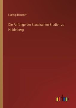 portada Die Anfänge der klassischen Studien zu Heidelberg (en Alemán)