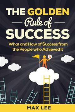 portada The Golden Rule of Success: What and How of Success from the People who Achieved it (en Inglés)