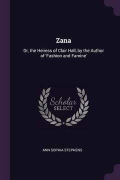 portada Zana: Or, the Heiress of Clair Hall, by the Author of 'Fashion and Famine' (en Inglés)