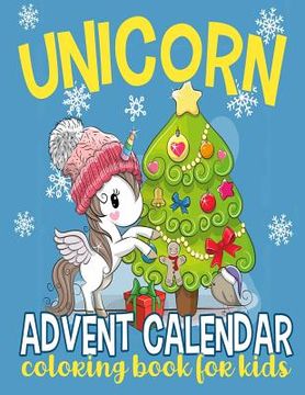 portada Unicorn Advent Calendar Coloring Book for Kids: 25 Numbered Christmas Coloring Pages for Unicorn Lovers to Countdown to Christmas