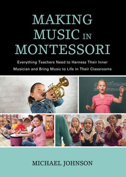 portada Making Music in Montessori: Everything Teachers Need to Harness Their Inner Musician and Bring Music to Life in Their Classrooms (en Inglés)
