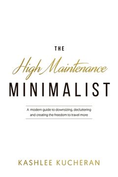 portada The High Maintenance Minimalist: A modern guide to downsizing, decluttering and creating the freedom to travel more (en Inglés)