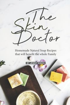 portada The Skin Doctor: Homemade Natural Soap Recipes that will benefit the whole Family (en Inglés)