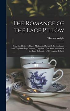 portada The Romance of the Lace Pillow; Being the History of Lace-Making in Bucks, Beds, Northants and Neighbouring Counties, Together With Some Account of the Lace Industries of Devon and Ireland (en Inglés)