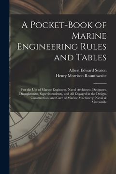 portada A Pocket-Book of Marine Engineering Rules and Tables: For the Use of Marine Engineers, Naval Architects, Designers, Draughtsmen, Superintendents, and (en Inglés)