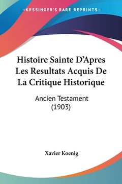 portada Histoire Sainte D'Apres Les Resultats Acquis De La Critique Historique: Ancien Testament (1903) (en Francés)