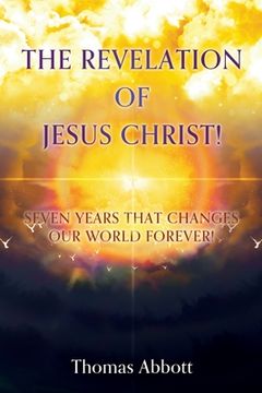 portada The Revelation of Jesus Christ!: Seven Years That Changes Our World Forever! (en Inglés)