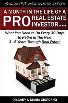 portada A Month in The Life of a Pro Real Estate Investor: What You Need to Do Every 30 Days to Retire In The Next 3 - 5 Years Through Real Estate (en Inglés)