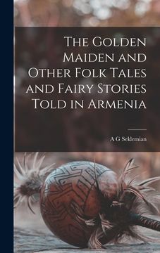 portada The Golden Maiden and Other Folk Tales and Fairy Stories Told in Armenia (en Inglés)