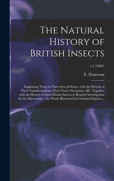 portada The Natural History of British Insects: Explaining Them in Their Several States, With the Periods of Their Transformations, Their Food, Oeconomy, &c. (in English)