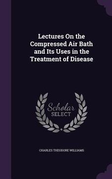 portada Lectures On the Compressed Air Bath and Its Uses in the Treatment of Disease (en Inglés)