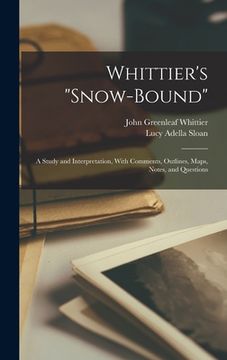 portada Whittier's "Snow-bound": A Study and Interpretation, With Comments, Outlines, Maps, Notes, and Questions (en Inglés)