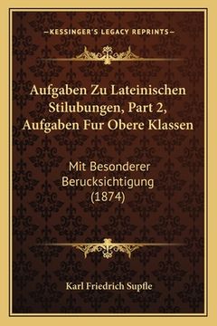 portada Aufgaben Zu Lateinischen Stilubungen, Part 2, Aufgaben Fur Obere Klassen: Mit Besonderer Berucksichtigung (1874) (en Alemán)