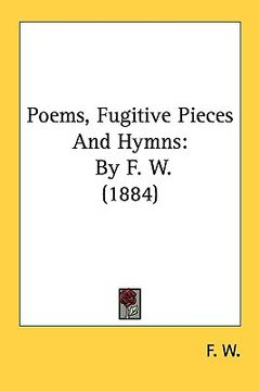portada poems, fugitive pieces and hymns: by f. w. (1884) (en Inglés)